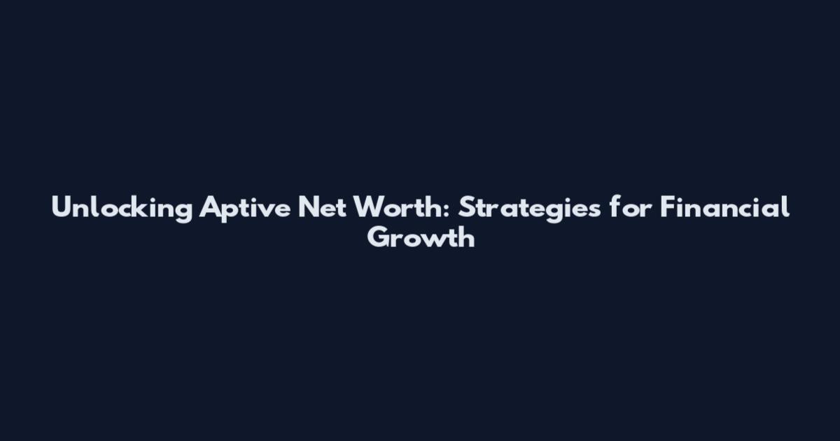 Unlocking Aptive Net Worth: Strategies for Financial Growth