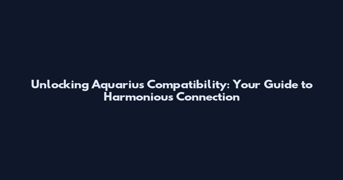 Unlocking Aquarius Compatibility: Your Guide to Harmonious Connection