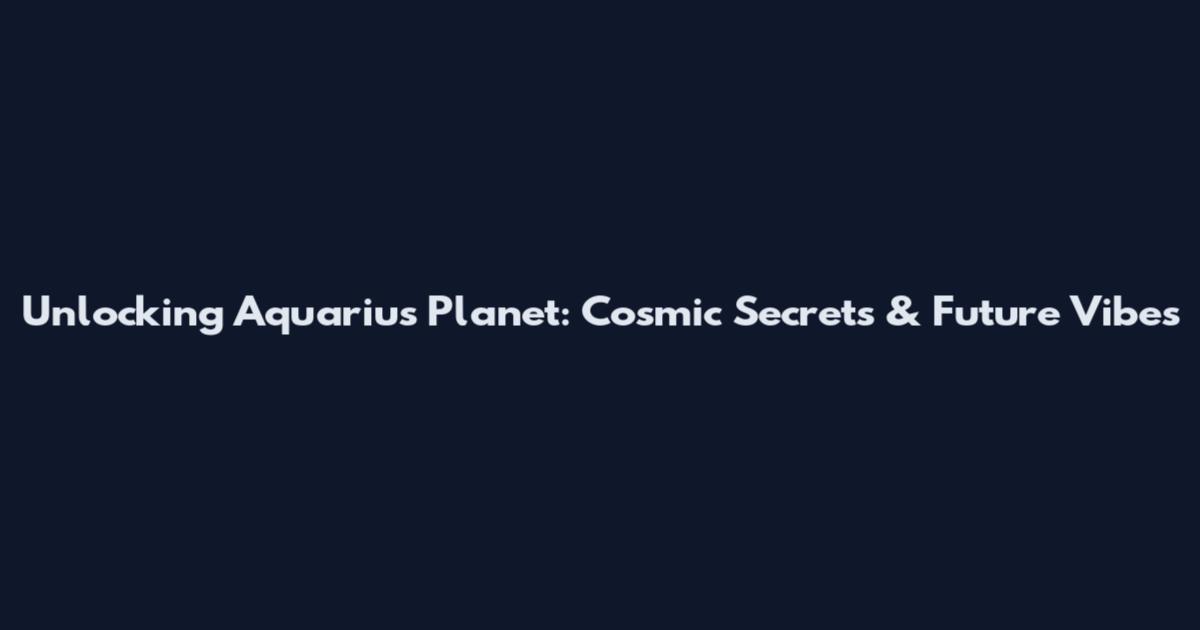 Unlocking Aquarius Planet: Cosmic Secrets & Future Vibes