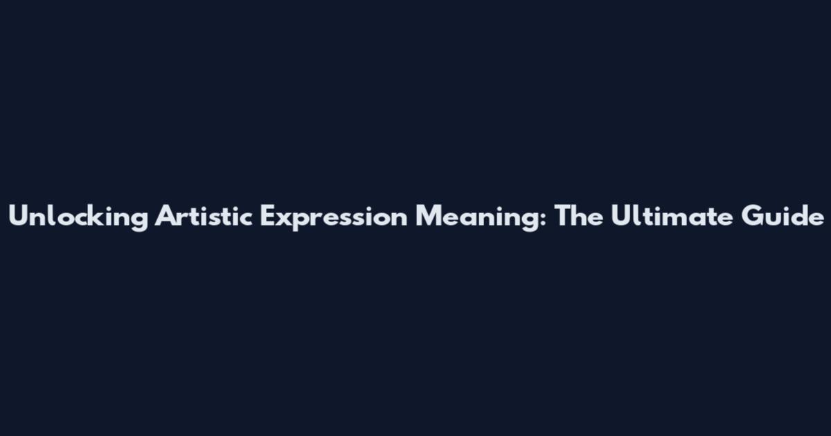 Unlocking Artistic Expression Meaning: The Ultimate Guide