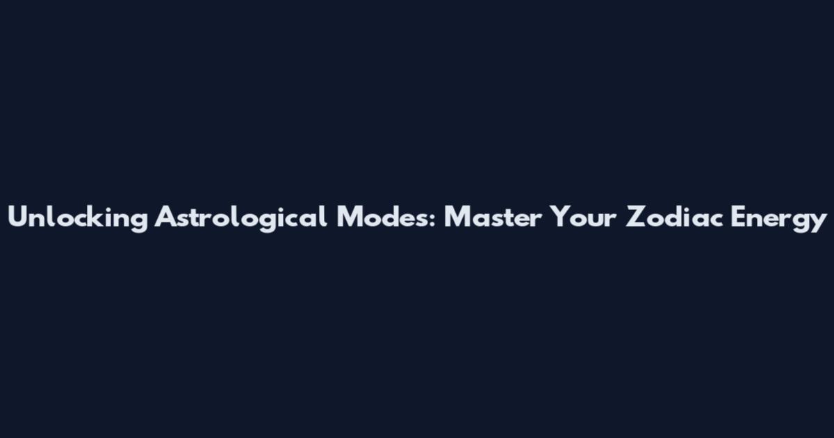 Unlocking Astrological Modes: Master Your Zodiac Energy