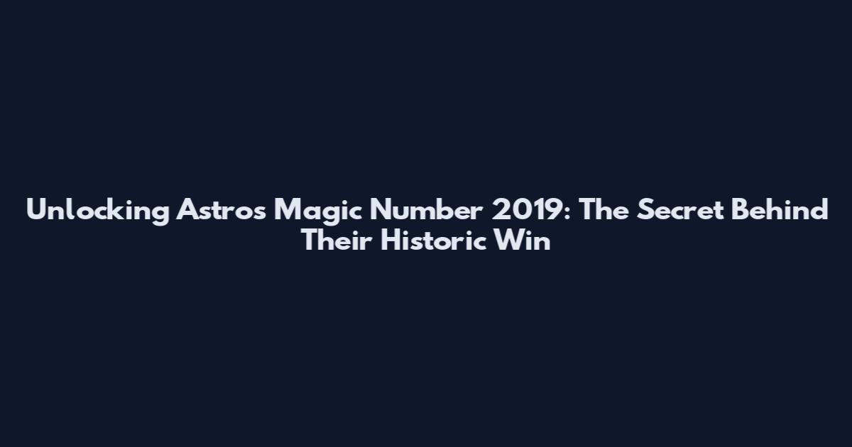 Unlocking Astros Magic Number 2019: The Secret Behind Their Historic Win