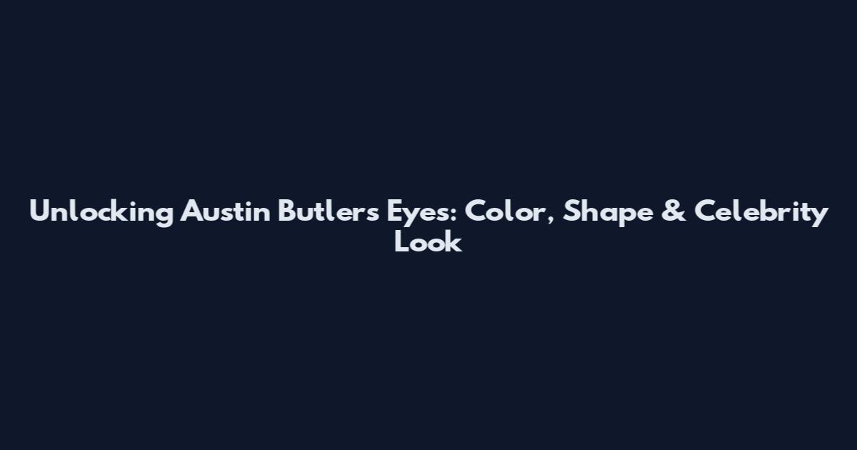 Unlocking Austin Butler's Eyes: Color, Shape & Celebrity Look