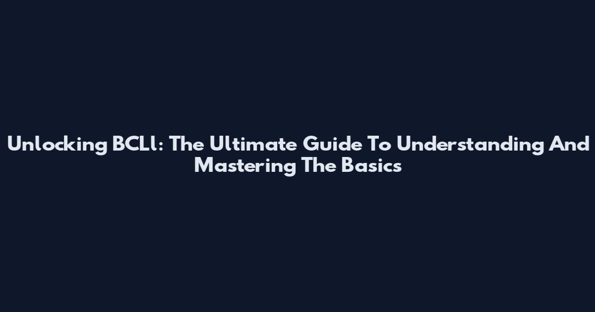 Unlocking BCLl: The Ultimate Guide To Understanding And Mastering The Basics