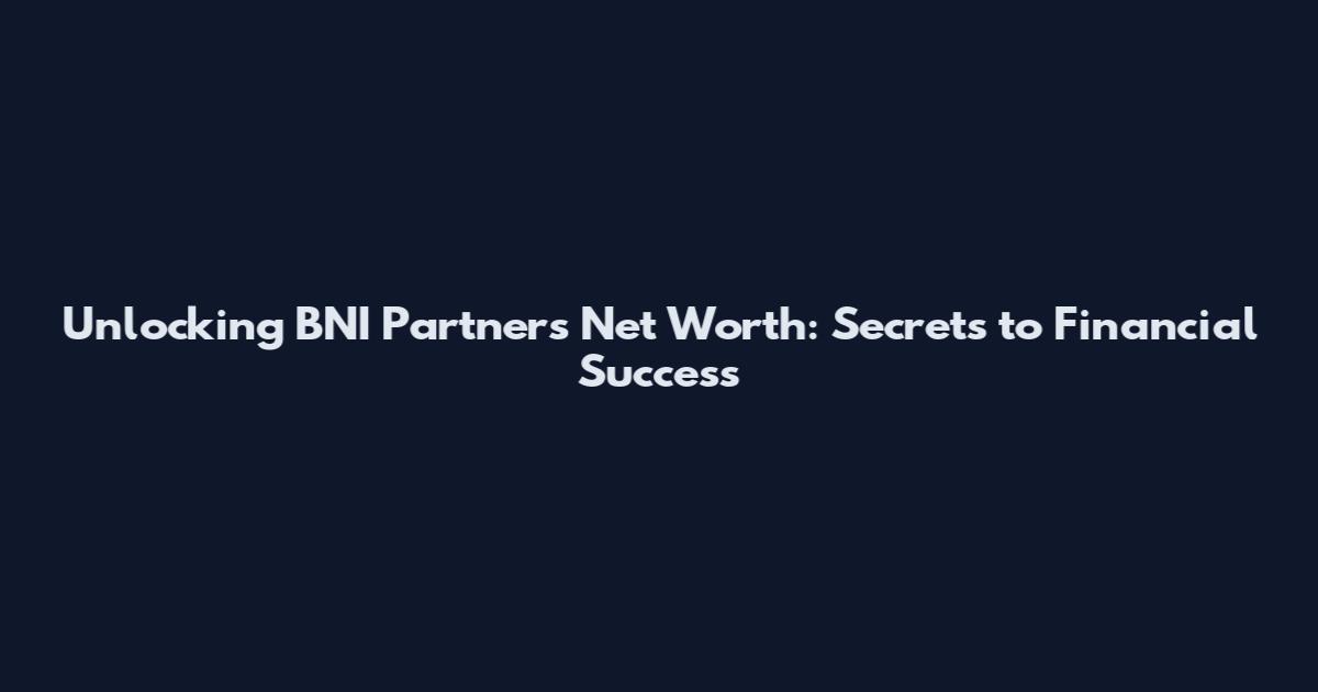 Unlocking BNI Partners Net Worth: Secrets to Financial Success