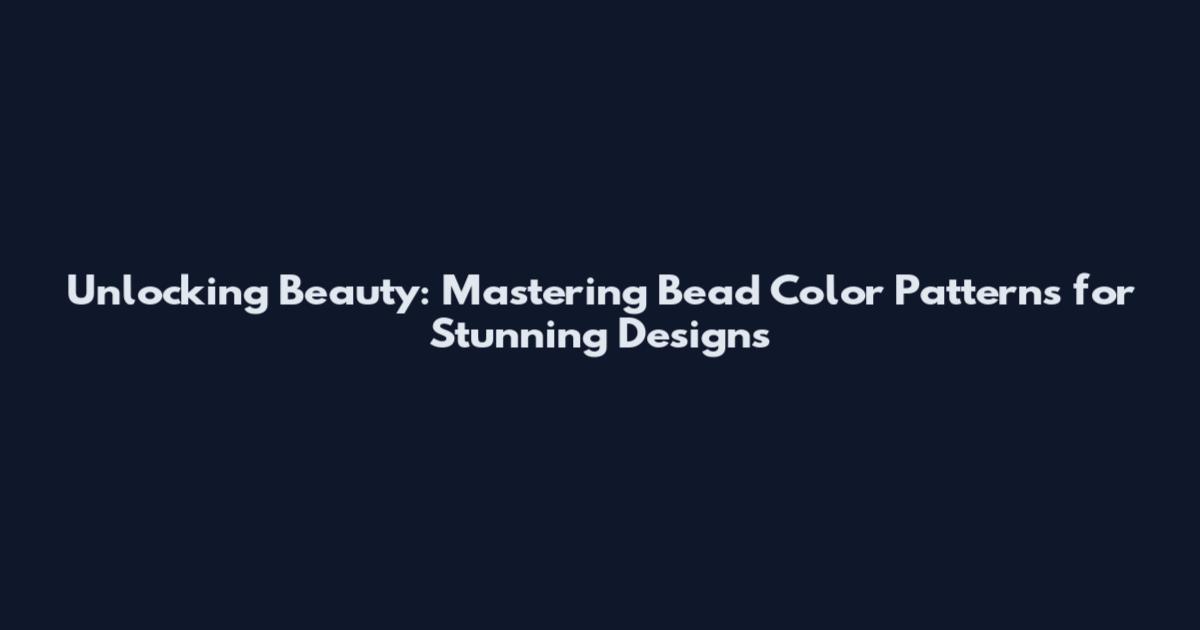 Unlocking Beauty: Mastering Bead Color Patterns for Stunning Designs