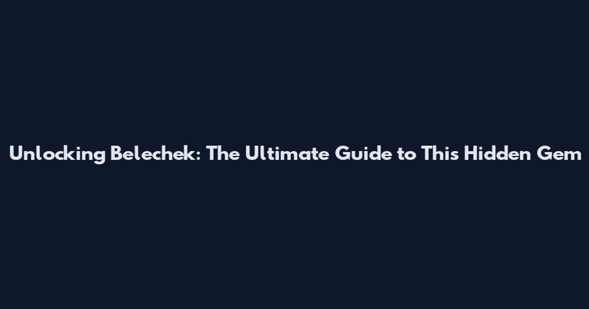 Unlocking Belechek: The Ultimate Guide to This Hidden Gem