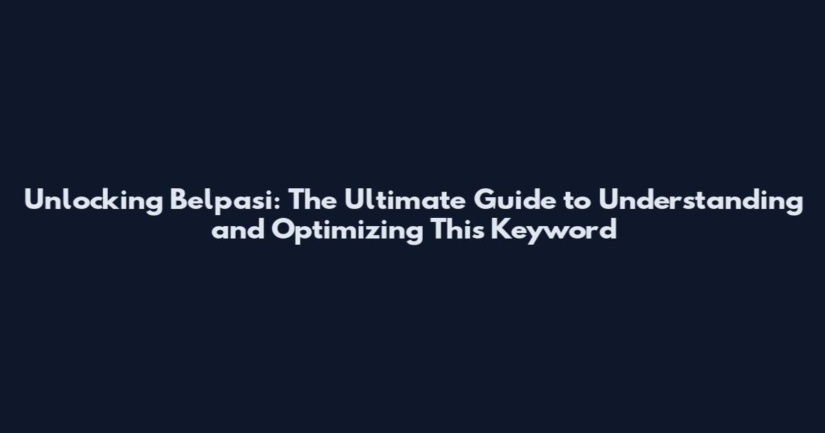 Unlocking Belpasi: The Ultimate Guide to Understanding and Optimizing This Keyword