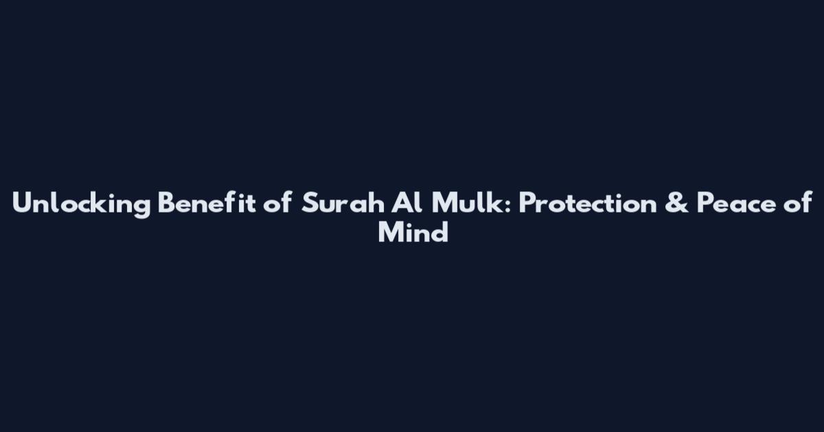 Unlocking Benefit of Surah Al Mulk: Protection & Peace of Mind