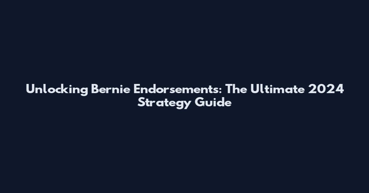 Unlocking Bernie Endorsements: The Ultimate 2024 Strategy Guide