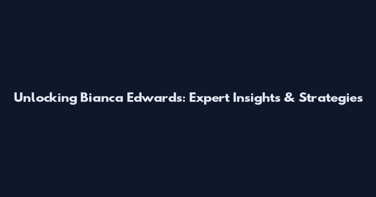 Unlocking Bianca Edwards: Expert Insights & Strategies
