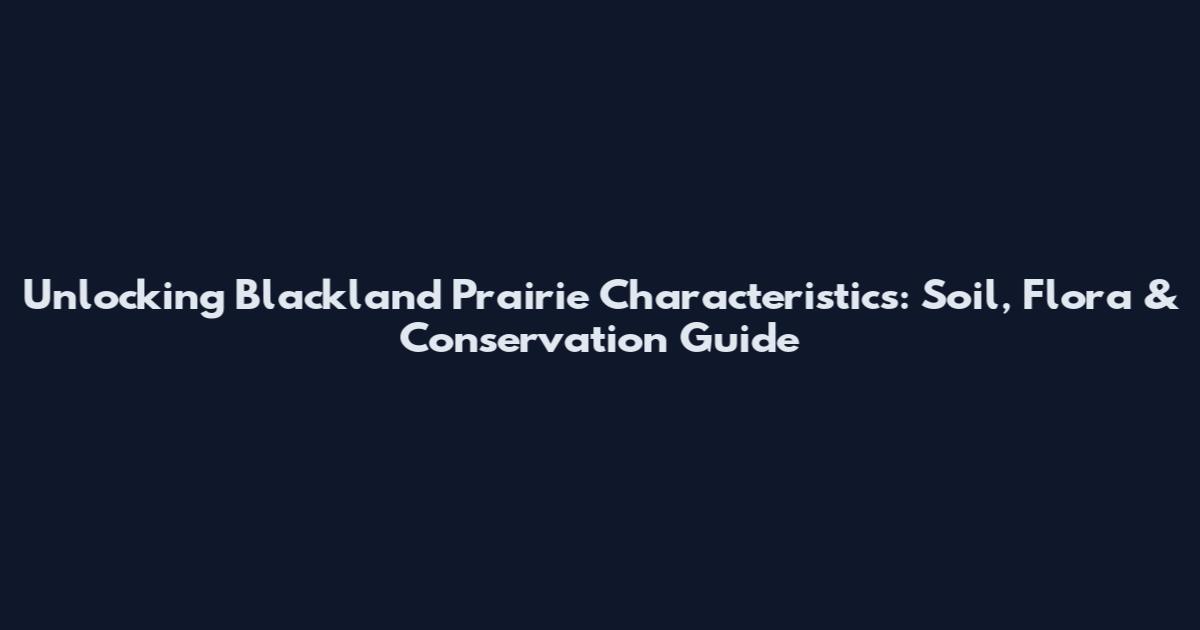 Unlocking Blackland Prairie Characteristics: Soil, Flora & Conservation Guide