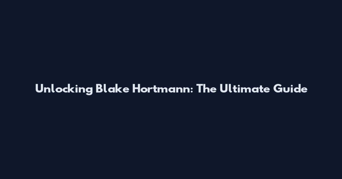 Unlocking Blake Hortmann: The Ultimate Guide