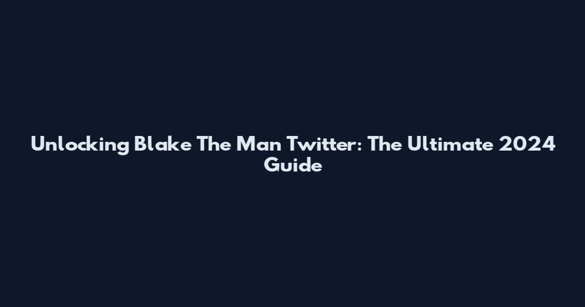 Unlocking Blake The Man Twitter: The Ultimate 2024 Guide