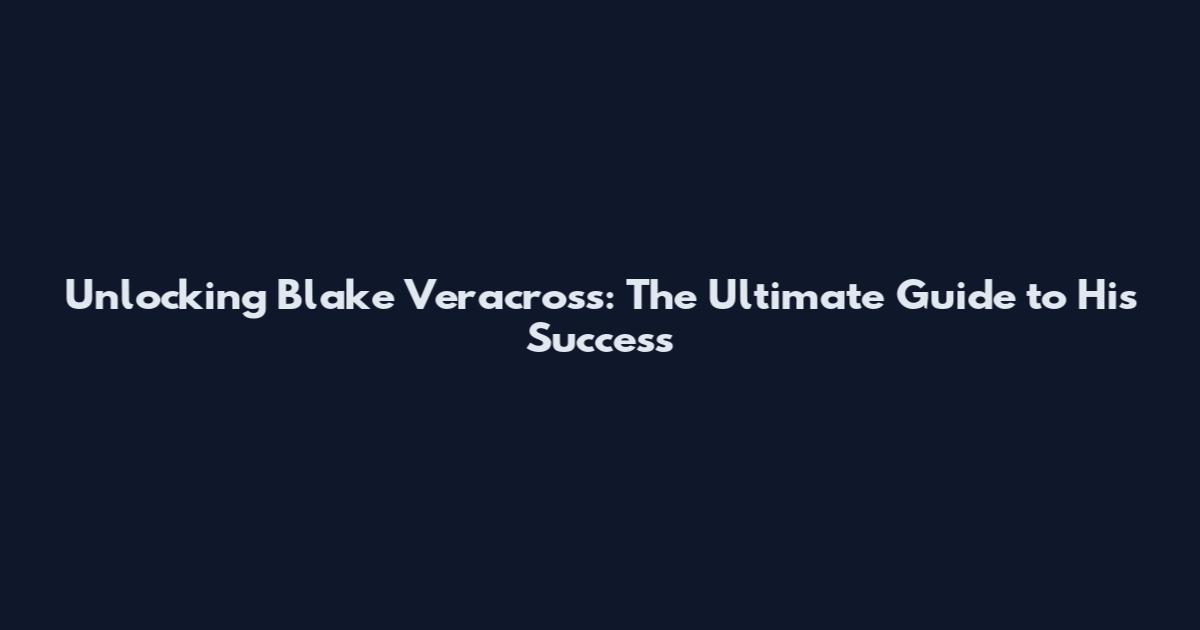 Unlocking Blake Veracross: The Ultimate Guide to His Success