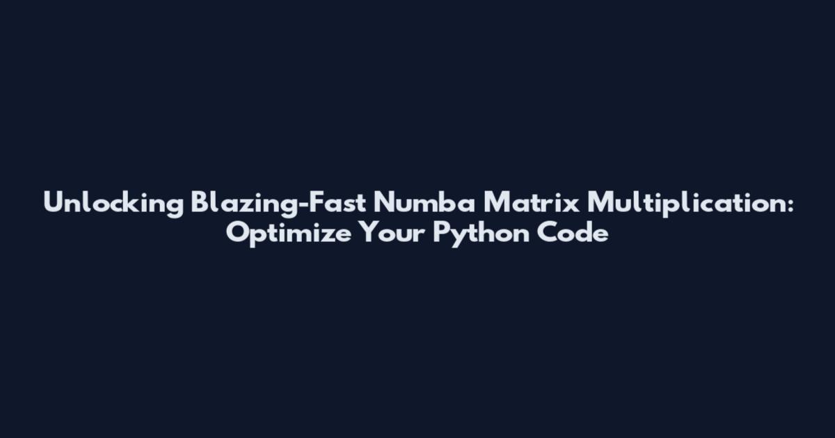 Unlocking Blazing-Fast Numba Matrix Multiplication: Optimize Your Python Code