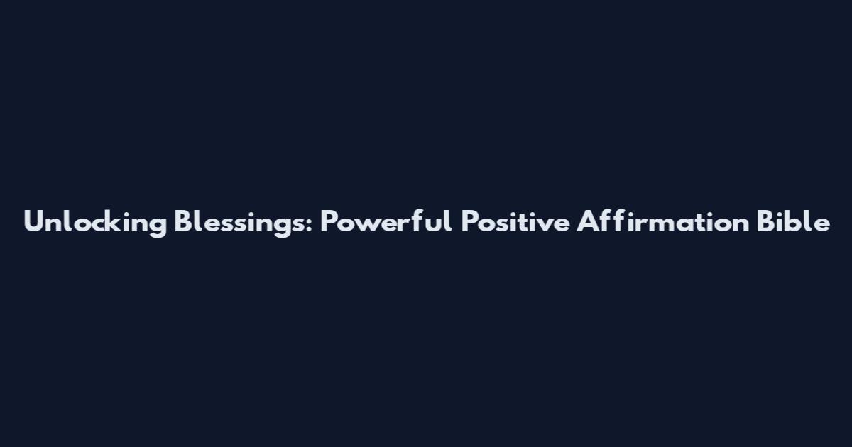 Unlocking Blessings: Powerful Positive Affirmation Bible