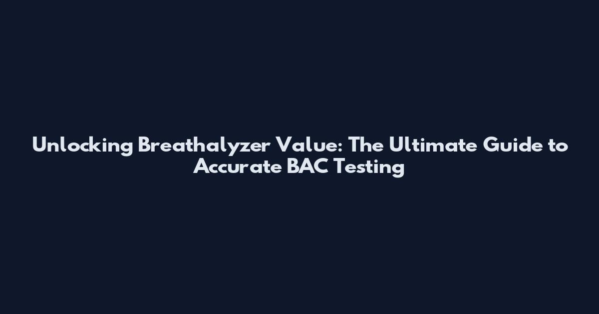 Unlocking Breathalyzer Value: The Ultimate Guide to Accurate BAC Testing