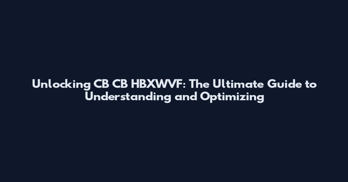 Unlocking CB CB HBXWVF: The Ultimate Guide to Understanding and Optimizing