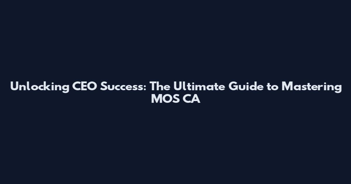 Unlocking CEO Success: The Ultimate Guide to Mastering MOS CA