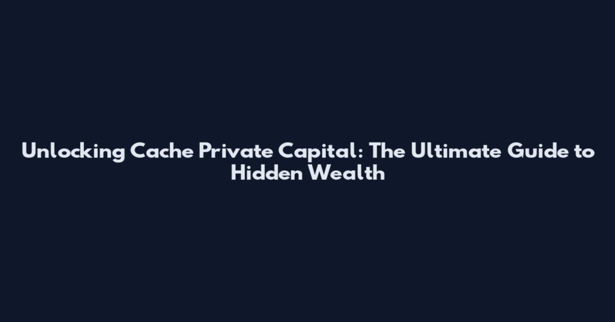 Unlocking Cache Private Capital: The Ultimate Guide to Hidden Wealth