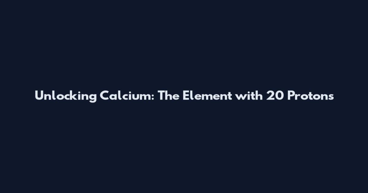 Unlocking Calcium: The Element with 20 Protons