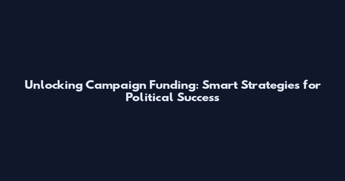 Unlocking Campaign Funding: Smart Strategies for Political Success