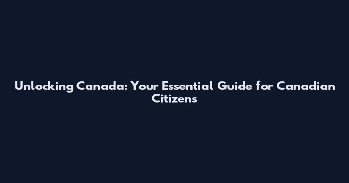 Unlocking Canada: Your Essential Guide for Canadian Citizens