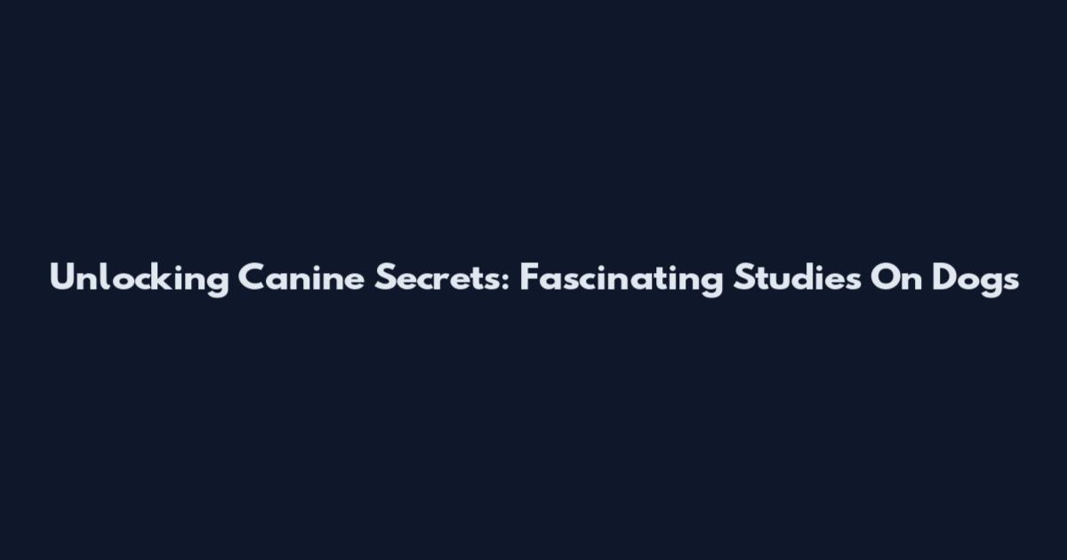 Unlocking Canine Secrets: Fascinating Studies On Dogs