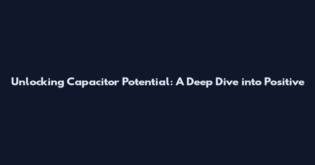 Unlocking Capacitor Potential: A Deep Dive into Positive