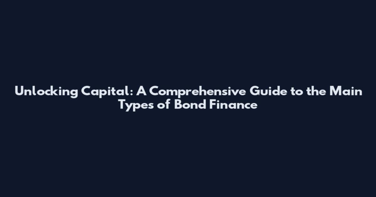 Unlocking Capital: A Comprehensive Guide to the Main Types of Bond Finance