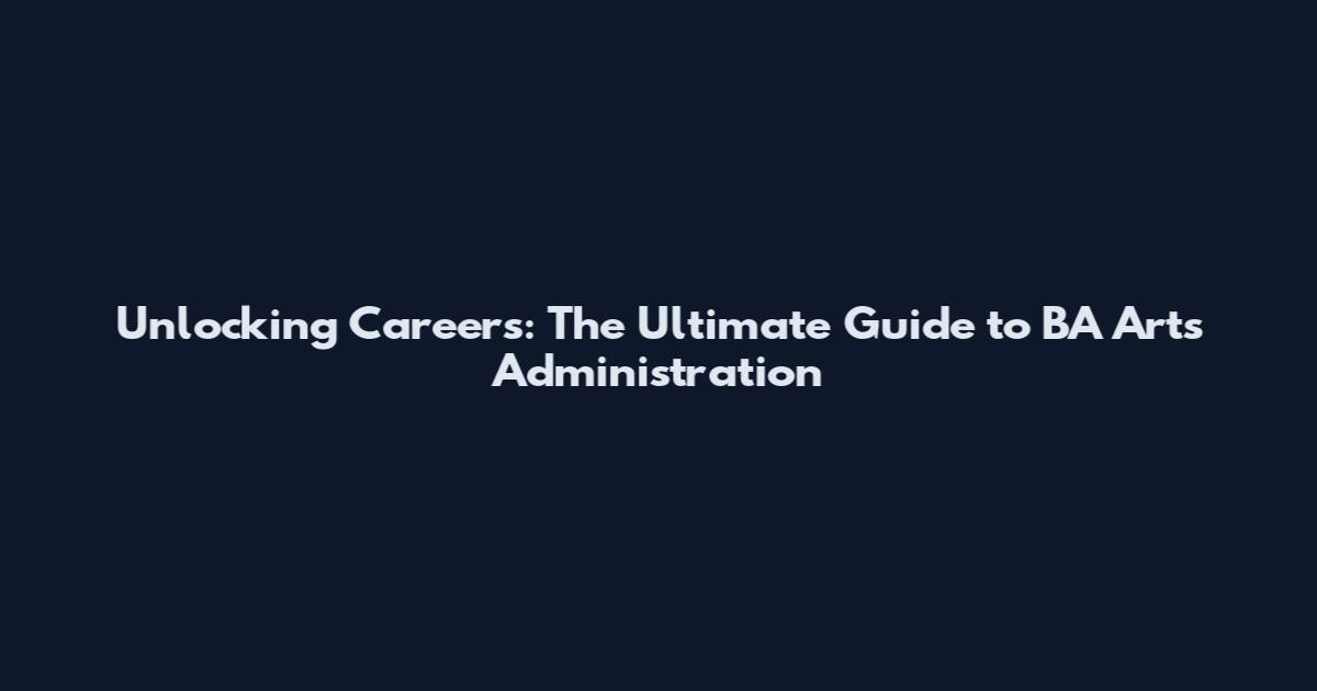 Unlocking Careers: The Ultimate Guide to BA Arts Administration