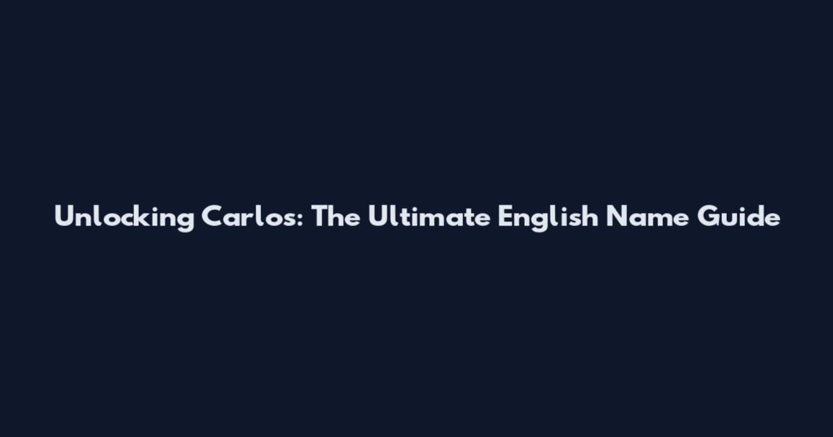 Unlocking Carlos: The Ultimate English Name Guide