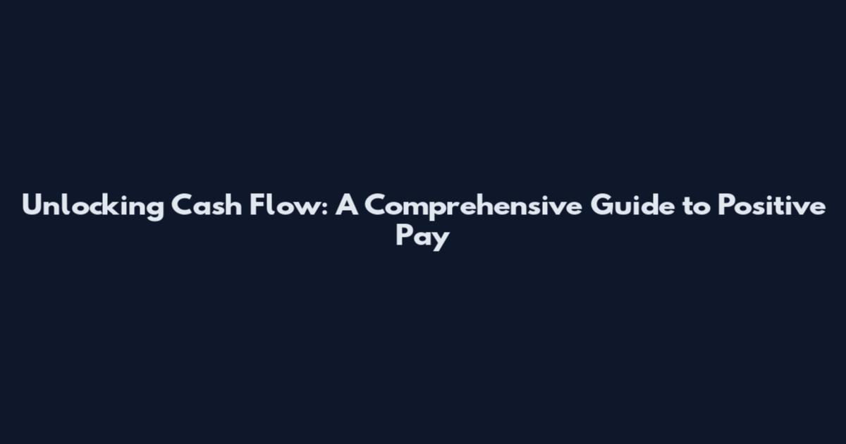 Unlocking Cash Flow: A Comprehensive Guide to Positive Pay
