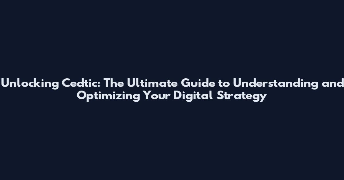 Unlocking Cedtic: The Ultimate Guide to Understanding and Optimizing Your Digital Strategy