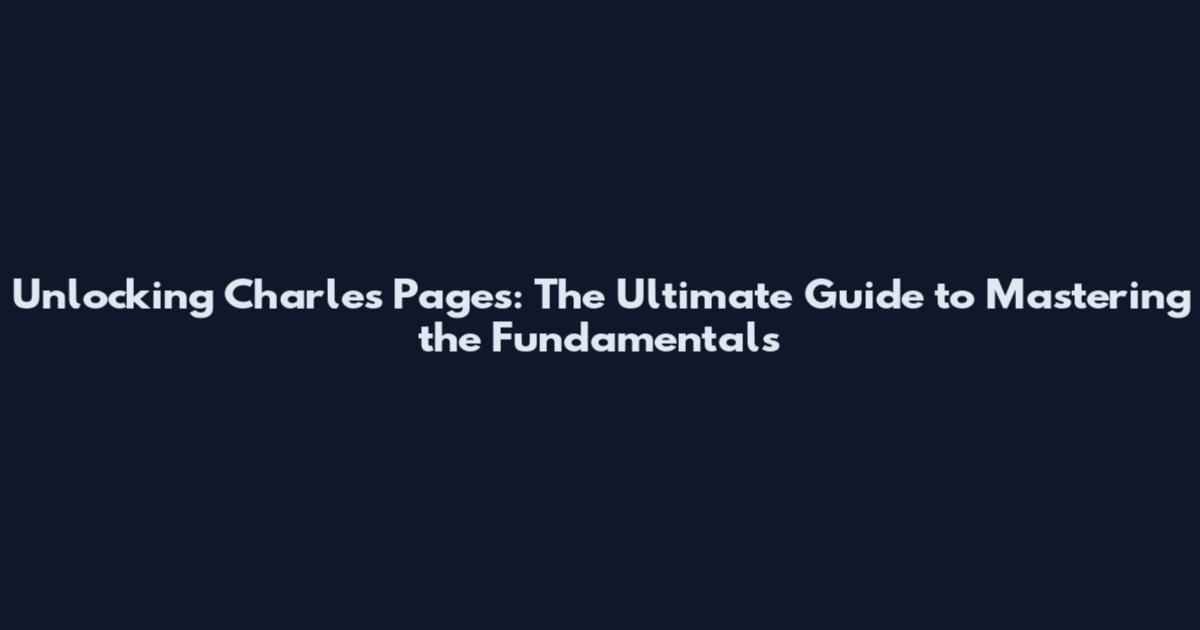 Unlocking Charles Pages: The Ultimate Guide to Mastering the Fundamentals