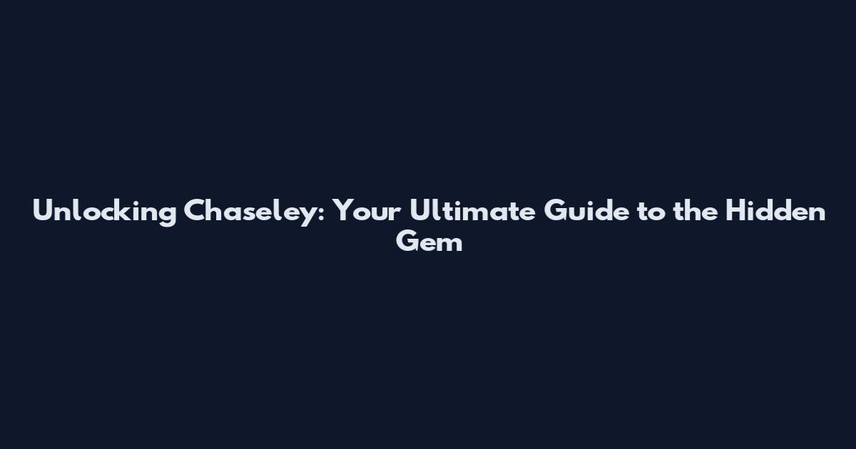 Unlocking Chaseley: Your Ultimate Guide to the Hidden Gem
