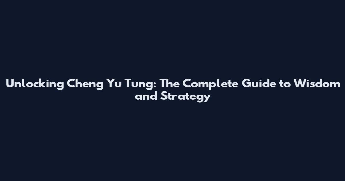 Unlocking Cheng Yu Tung: The Complete Guide to Wisdom and Strategy