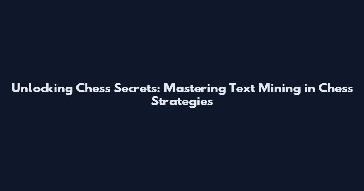 Unlocking Chess Secrets: Mastering Text Mining in Chess Strategies