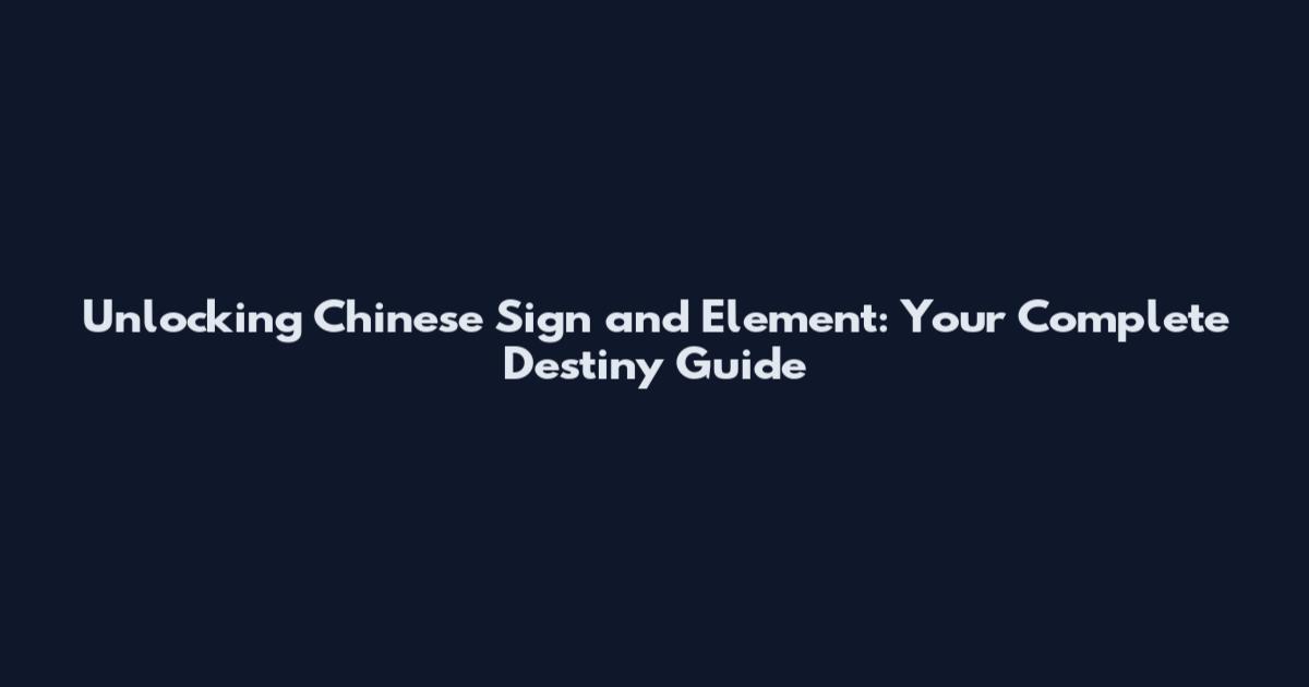 Unlocking Chinese Sign and Element: Your Complete Destiny Guide