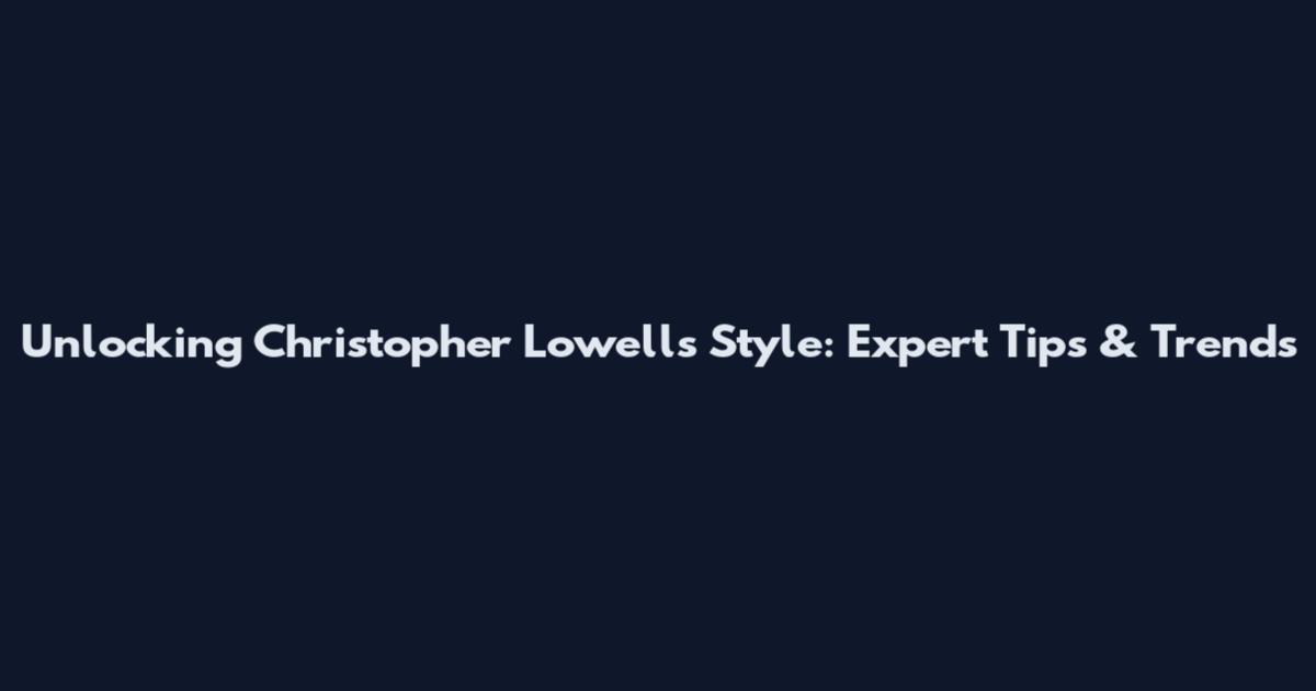 Unlocking Christopher Lowell's Style: Expert Tips & Trends