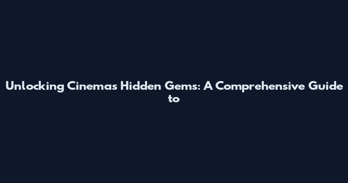 Unlocking Cinema's Hidden Gems: A Comprehensive Guide to