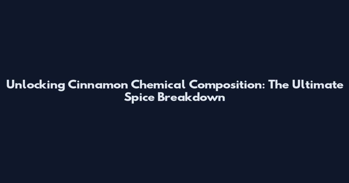 Unlocking Cinnamon Chemical Composition: The Ultimate Spice Breakdown