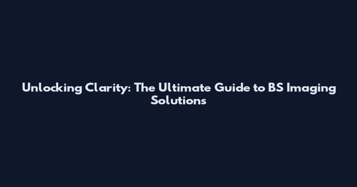 Unlocking Clarity: The Ultimate Guide to BS Imaging Solutions