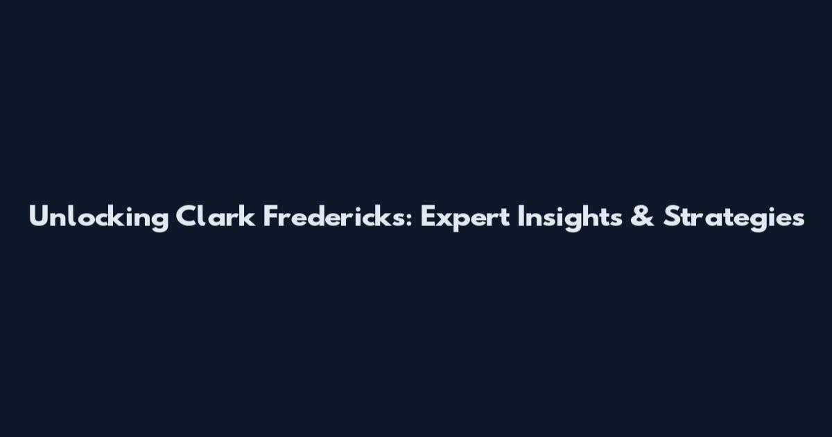 Unlocking Clark Fredericks: Expert Insights & Strategies
