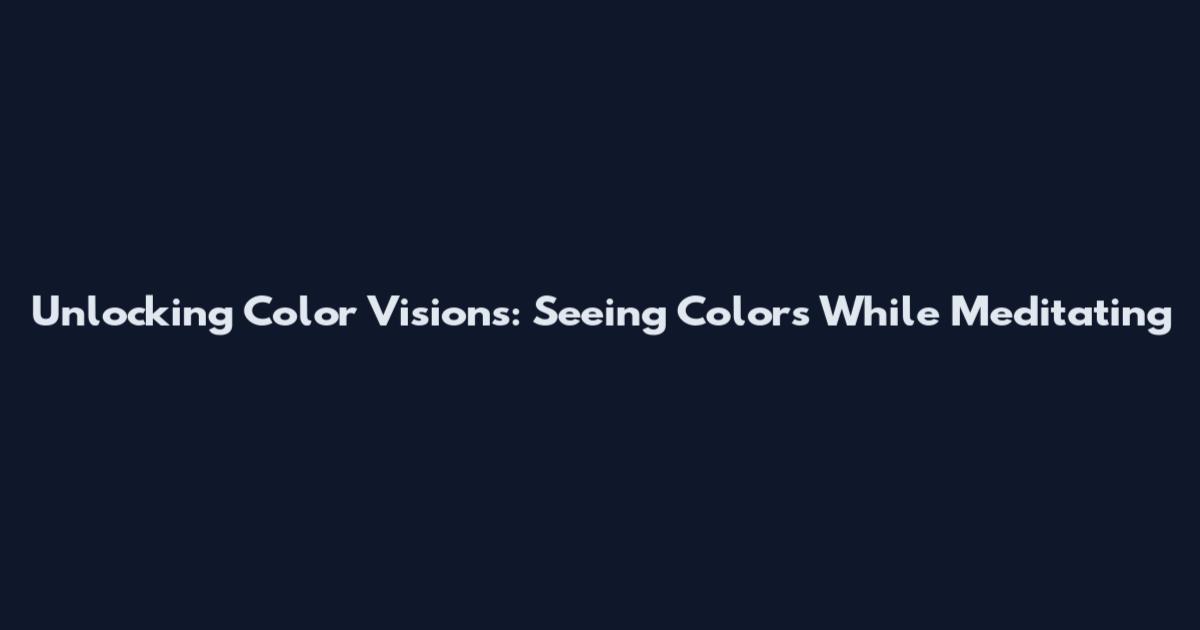 Unlocking Color Visions: Seeing Colors While Meditating