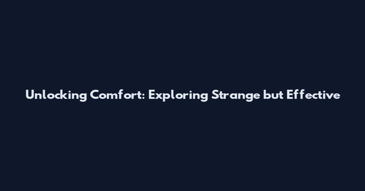 Unlocking Comfort: Exploring Strange but Effective