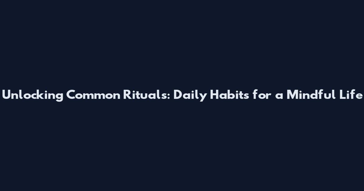 Unlocking Common Rituals: Daily Habits for a Mindful Life