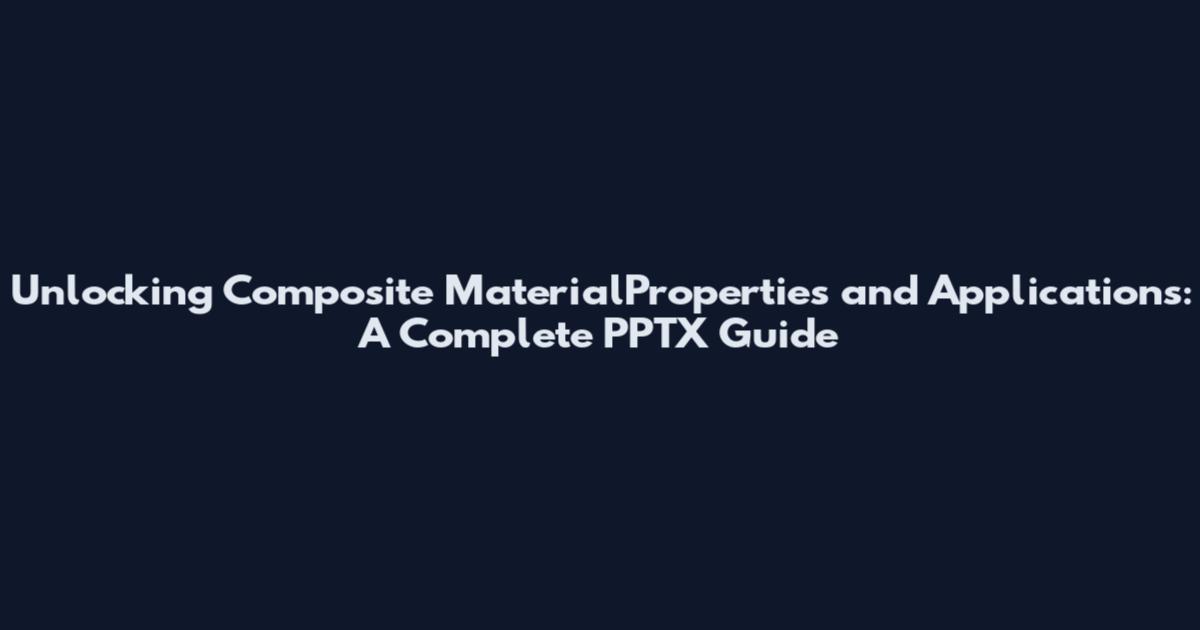Unlocking Composite MaterialProperties and Applications: A Complete PPTX Guide