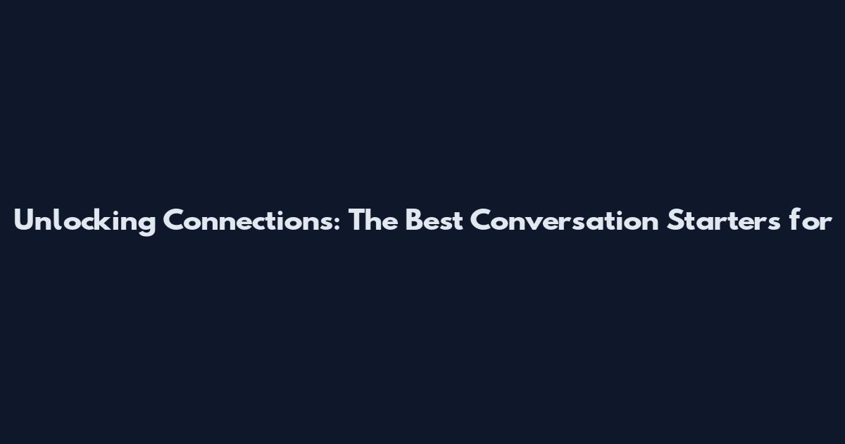Unlocking Connections: The Best Conversation Starters for